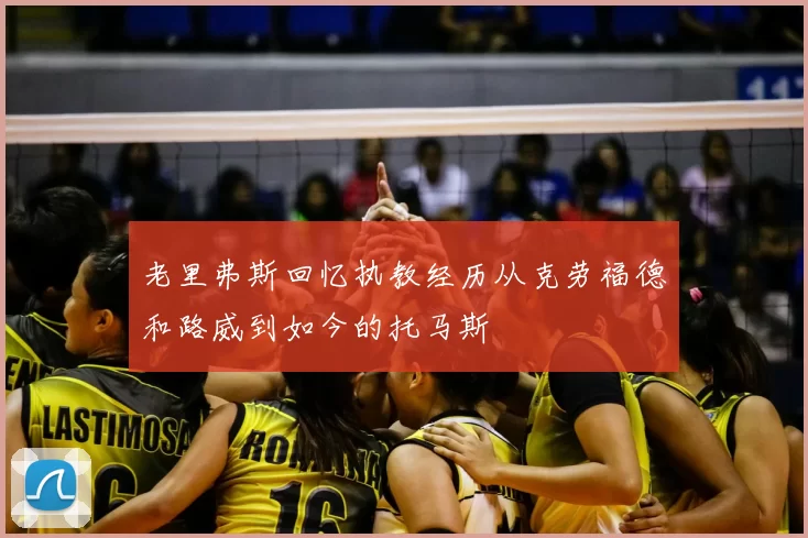 老里弗斯回忆执教经历从克劳福德和路威到如今的托马斯