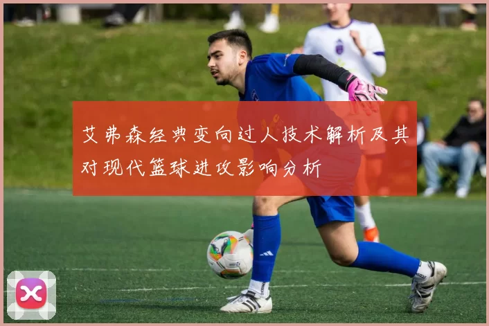 艾弗森经典变向过人技术解析及其对现代篮球进攻影响分析