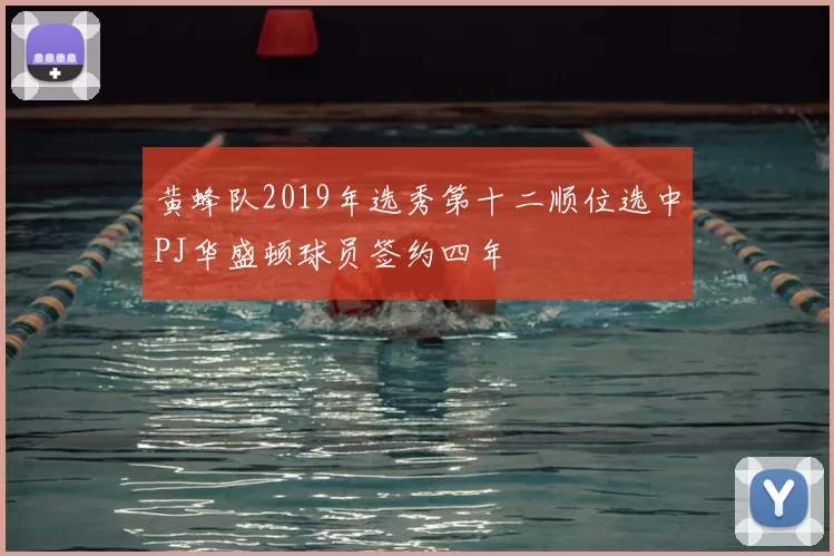 黄蜂队2019年选秀第十二顺位选中PJ华盛顿球员签约四年
