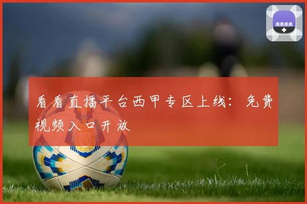 看看直播平台西甲专区上线:免费视频入口开放