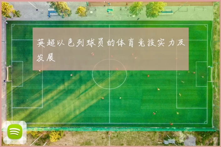 英超以色列球员的体育竞技实力及发展