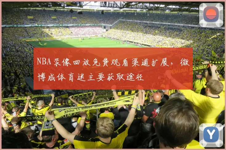 NBA录像回放免费观看渠道扩展,微博成体育迷主要获取途径
