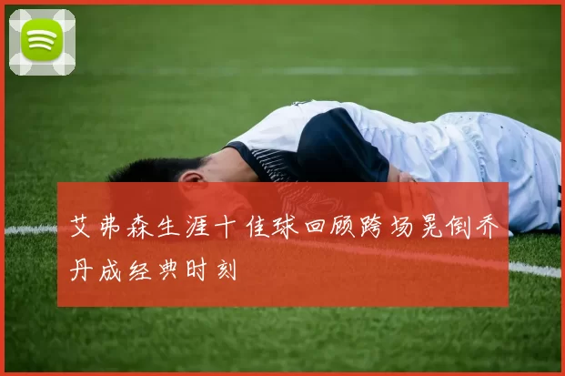 艾弗森生涯十佳球回顾跨场晃倒乔丹成经典时刻