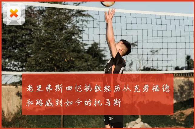 老里弗斯回忆执教经历从克劳福德和路威到如今的托马斯