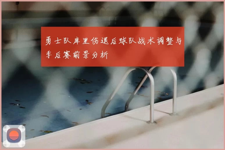 勇士队库里伤退后球队战术调整与季后赛前景分析