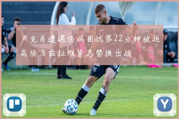 卢克肖遭遇伤病困扰第22分钟被迫离场马兹拉维紧急替换出战