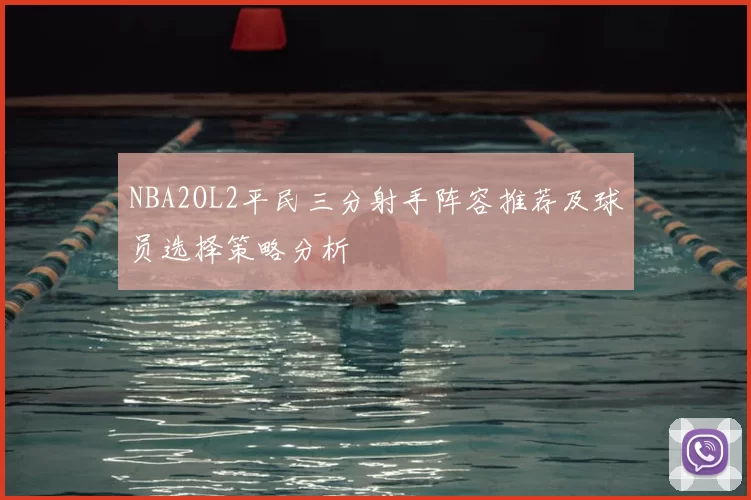 NBA2OL2平民三分射手阵容推荐及球员选择策略分析