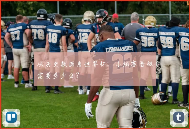 从历史数据看世界杯:小组赛晋级需要多少分?