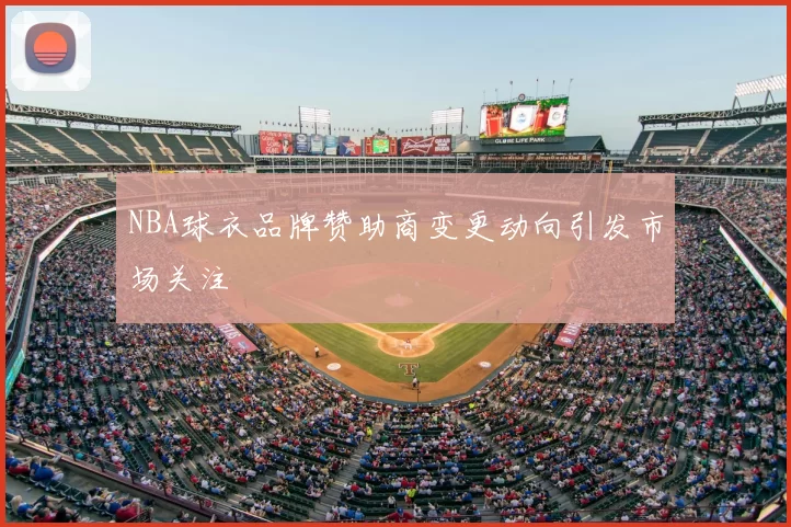 NBA球衣品牌赞助商变更动向引发市场关注
