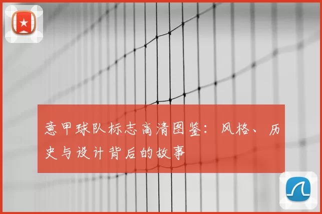 意甲球队标志高清图鉴：风格、历史与设计背后的故事