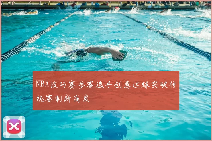 NBA技巧赛参赛选手创意运球突破传统赛制新高度