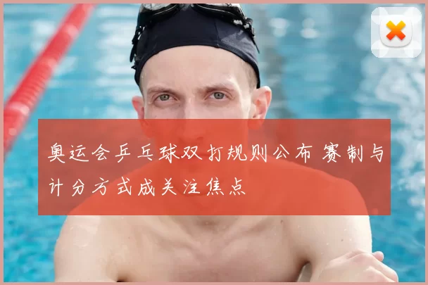 奥运会乒乓球双打规则公布 赛制与计分方式成关注焦点