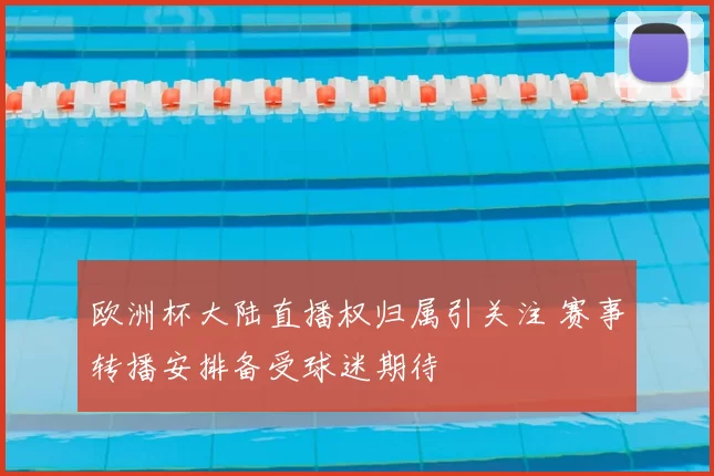 欧洲杯大陆直播权归属引关注 赛事转播安排备受球迷期待