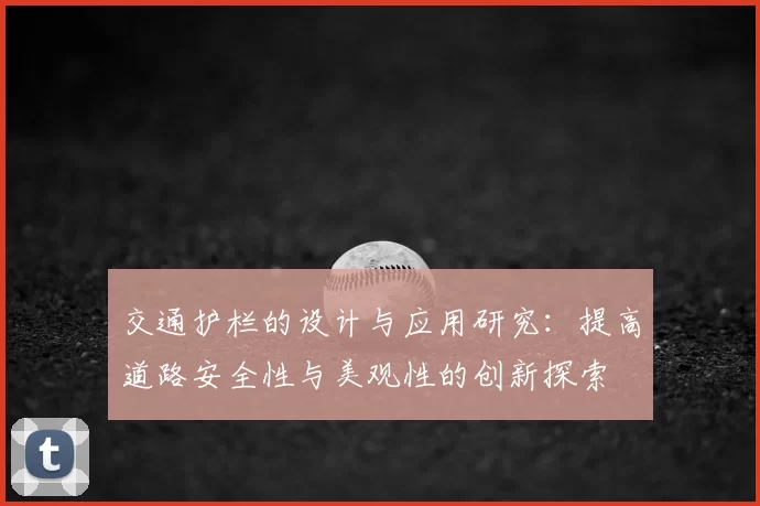 交通护栏的设计与应用研究：提高道路安全性与美观性的创新探索