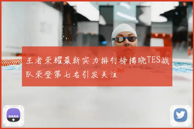 王者荣耀最新实力排行榜揭晓TES战队荣登第七名引发关注