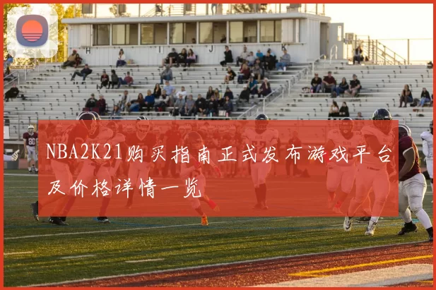 NBA2K21购买指南正式发布游戏平台及价格详情一览