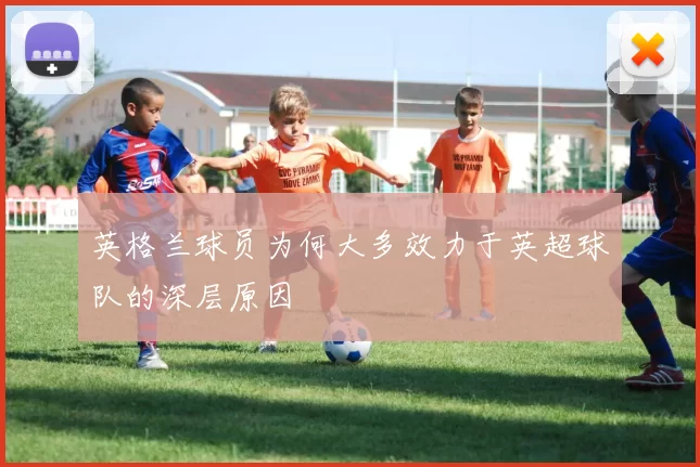 英格兰球员为何大多效力于英超球队的深层原因
