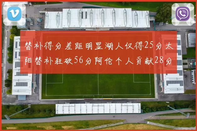 替补得分差距明显湖人仅得25分太阳替补狂砍56分阿伦个人贡献28分