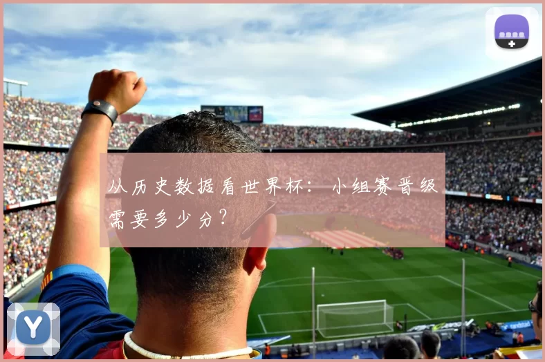 从历史数据看世界杯:小组赛晋级需要多少分?