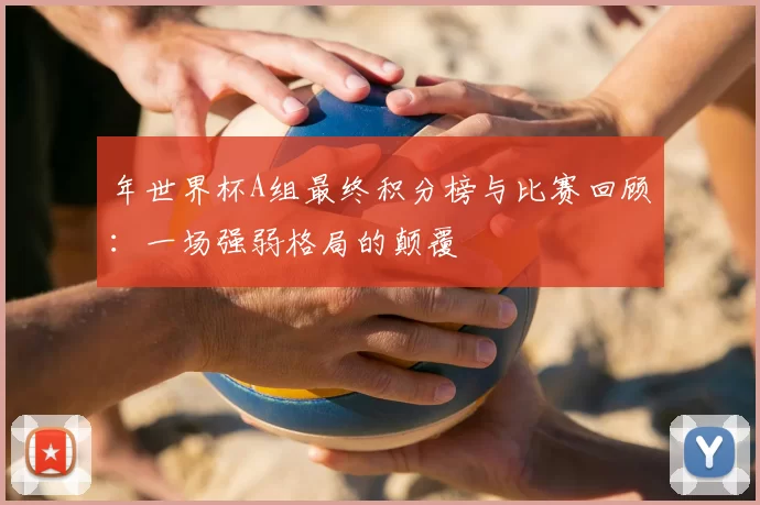 年世界杯A组最终积分榜与比赛回顾：一场强弱格局的颠覆