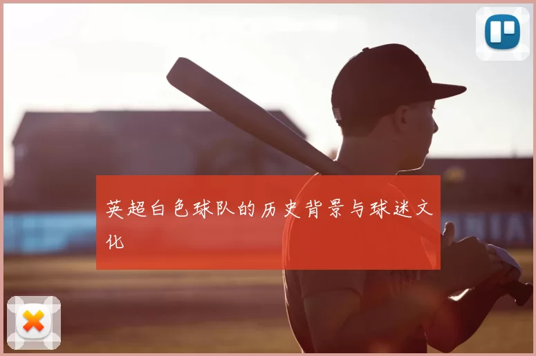 英超白色球队的历史背景与球迷文化