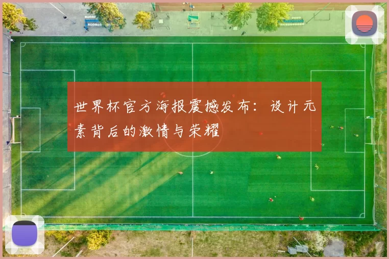 世界杯官方海报震撼发布:设计元素背后的激情与荣耀