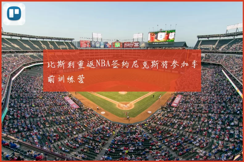 比斯利重返NBA签约尼克斯将参加季前训练营