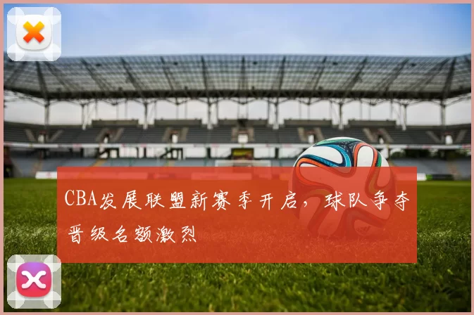 CBA发展联盟新赛季开启,球队争夺晋级名额激烈
