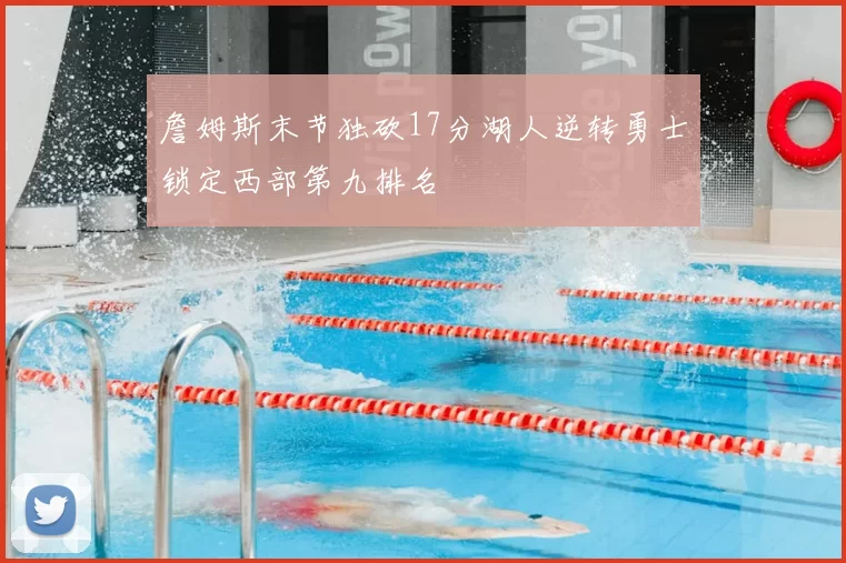 詹姆斯末节独砍17分湖人逆转勇士锁定西部第九排名