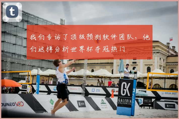 我们专访了顶级预测软件团队，他们这样分析世界杯夺冠热门