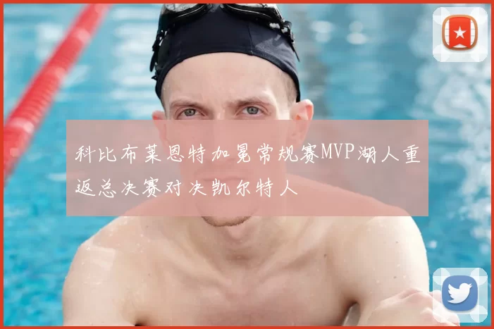 科比布莱恩特加冕常规赛MVP湖人重返总决赛对决凯尔特人