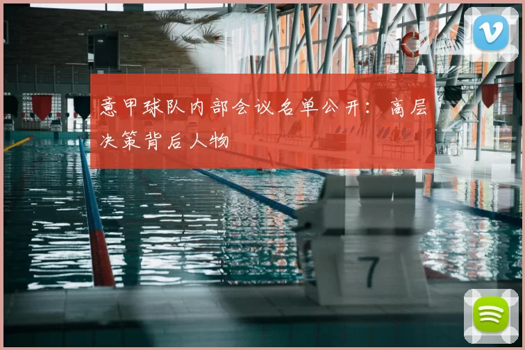 意甲球队内部会议名单公开:高层决策背后人物