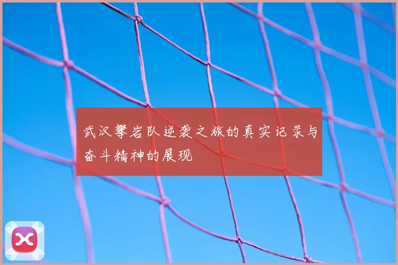 武汉攀岩队逆袭之旅的真实记录与奋斗精神的展现