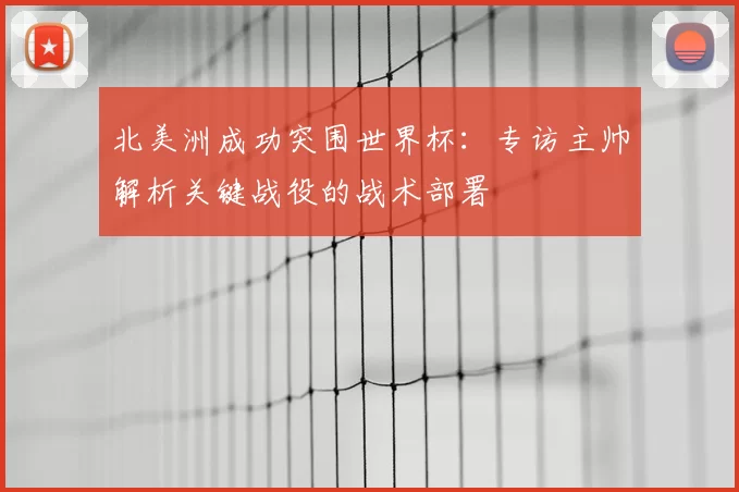 北美洲成功突围世界杯:专访主帅解析关键战役的战术部署