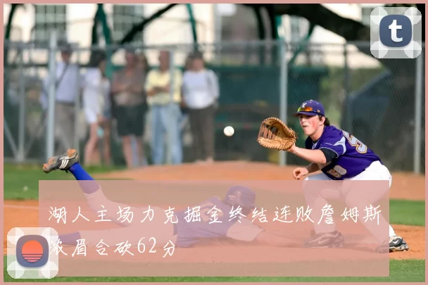 湖人主场力克掘金终结连败詹姆斯浓眉合砍62分