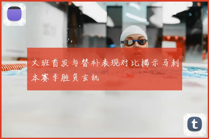 文班首发与替补表现对比揭示马刺本赛季胜负玄机