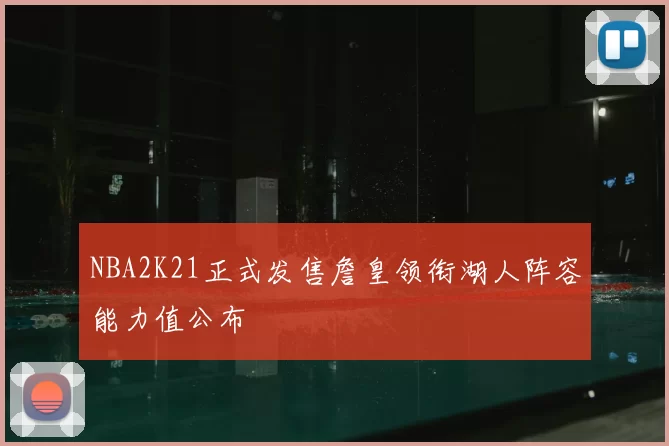 NBA2K21正式发售詹皇领衔湖人阵容能力值公布