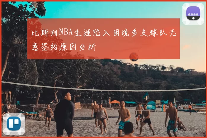 比斯利NBA生涯陷入困境多支球队无意签约原因分析