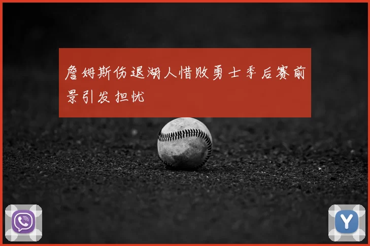 詹姆斯伤退湖人惜败勇士季后赛前景引发担忧