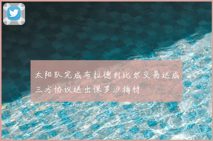 太阳队完成布拉德利比尔交易达成三方协议送出保罗沙梅特