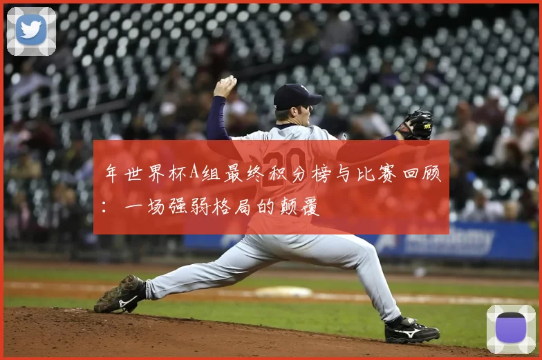 年世界杯A组最终积分榜与比赛回顾：一场强弱格局的颠覆