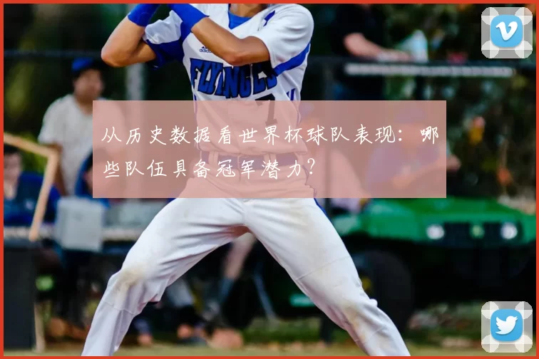 从历史数据看世界杯球队表现:哪些队伍具备冠军潜力?