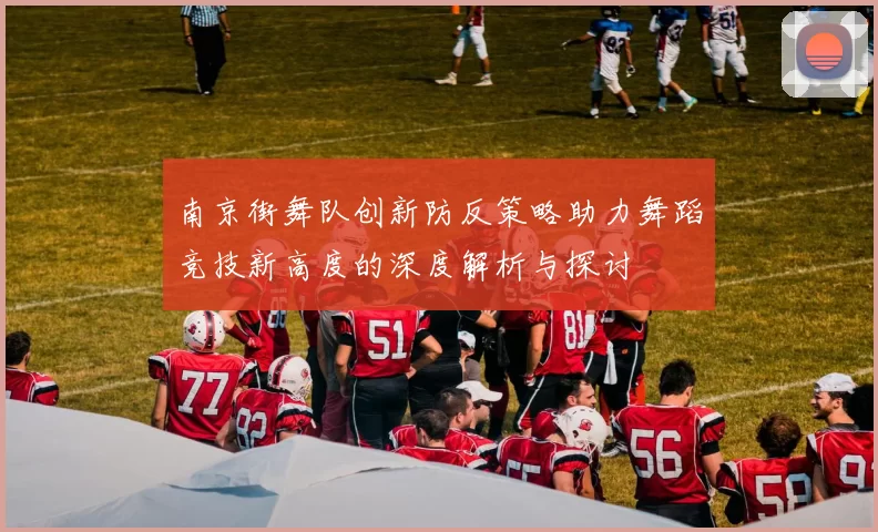 南京街舞队创新防反策略助力舞蹈竞技新高度的深度解析与探讨
