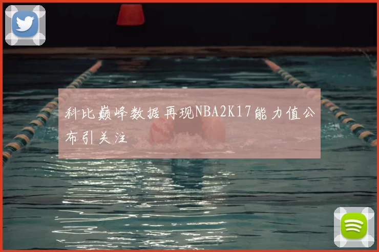 科比巅峰数据再现NBA2K17能力值公布引关注