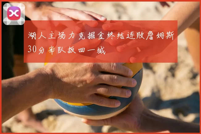 湖人主场力克掘金终结连败詹姆斯30分率队扳回一城