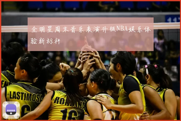 全明星周末音乐表演升级NBA娱乐体验新标杆