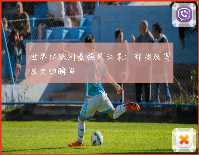 世界杯欧洲豪强风云录:那些改写历史的瞬间