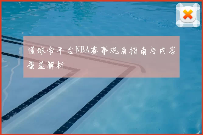 懂球帝平台NBA赛事观看指南与内容覆盖解析