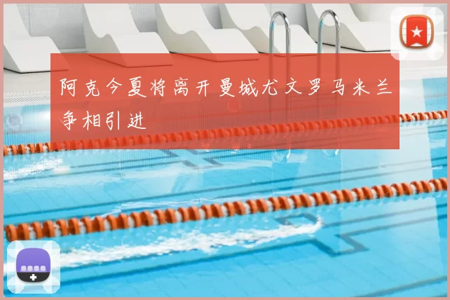 阿克今夏将离开曼城尤文罗马米兰争相引进