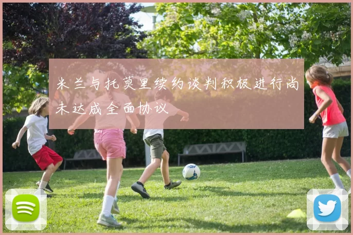 米兰与托莫里续约谈判积极进行尚未达成全面协议